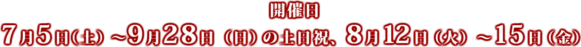 開催日 7月5日（土）～9月28日（日）の土日祝、8月12日（火）～15日（金）